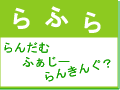 らんだむふぁじーらんきんぐ?らふら